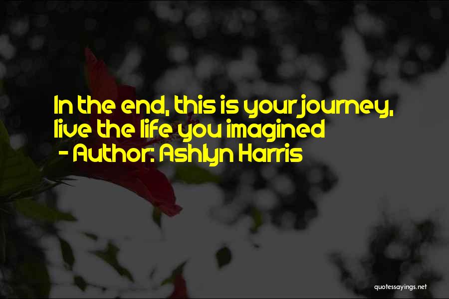 Ashlyn Harris Quotes: In The End, This Is Your Journey, Live The Life You Imagined