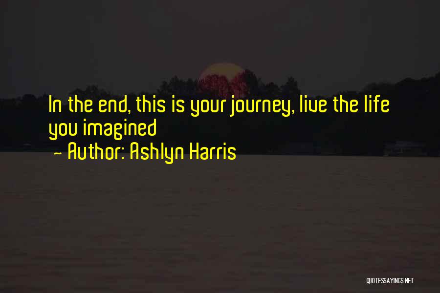 Ashlyn Harris Quotes: In The End, This Is Your Journey, Live The Life You Imagined