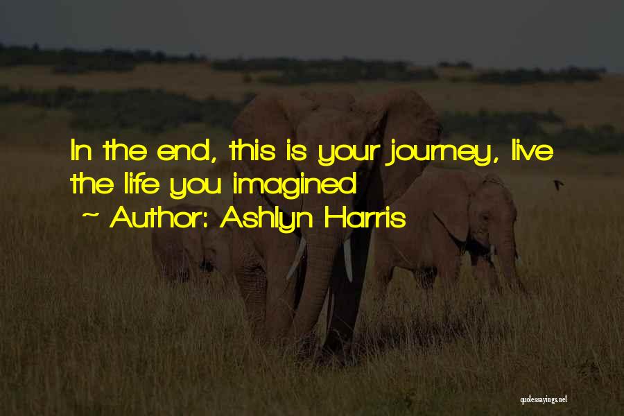 Ashlyn Harris Quotes: In The End, This Is Your Journey, Live The Life You Imagined