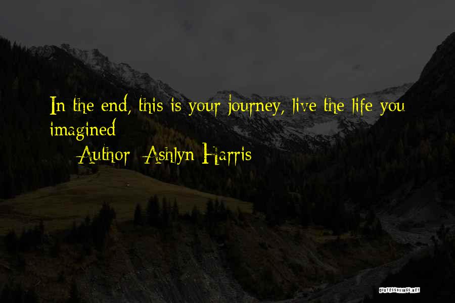 Ashlyn Harris Quotes: In The End, This Is Your Journey, Live The Life You Imagined