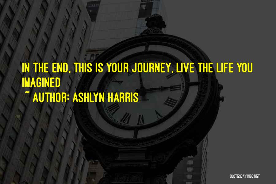 Ashlyn Harris Quotes: In The End, This Is Your Journey, Live The Life You Imagined