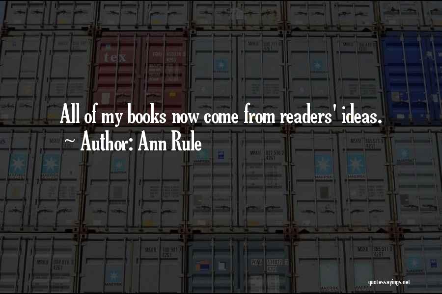 Ann Rule Quotes: All Of My Books Now Come From Readers' Ideas.