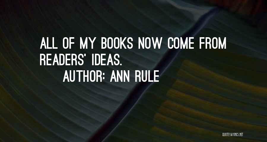 Ann Rule Quotes: All Of My Books Now Come From Readers' Ideas.