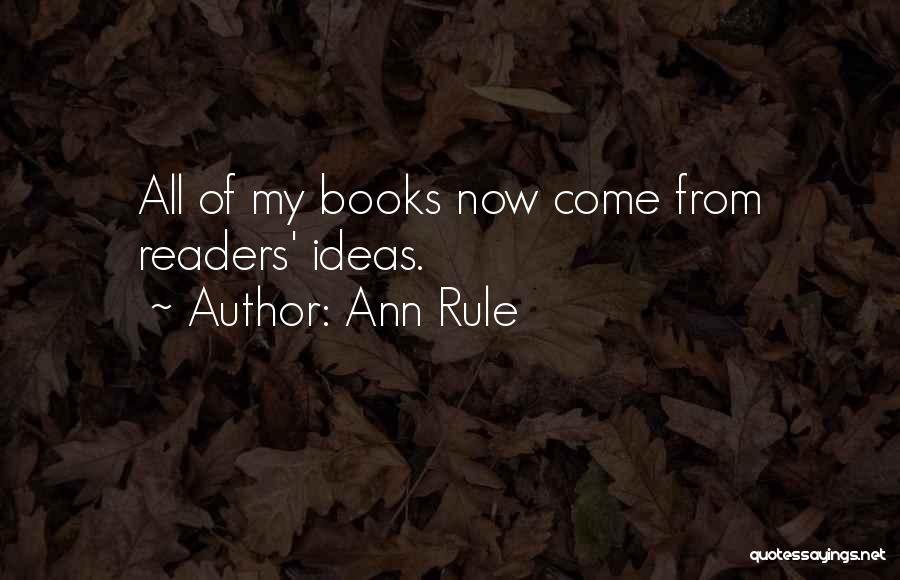 Ann Rule Quotes: All Of My Books Now Come From Readers' Ideas.