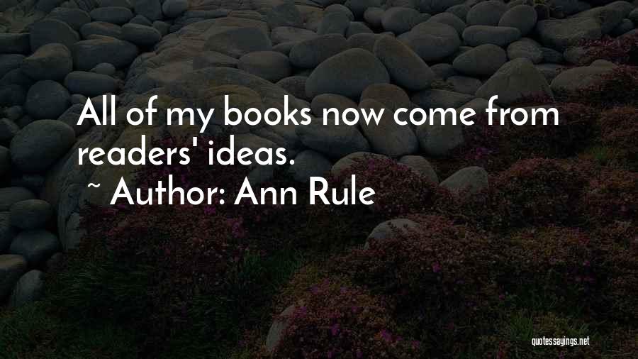 Ann Rule Quotes: All Of My Books Now Come From Readers' Ideas.