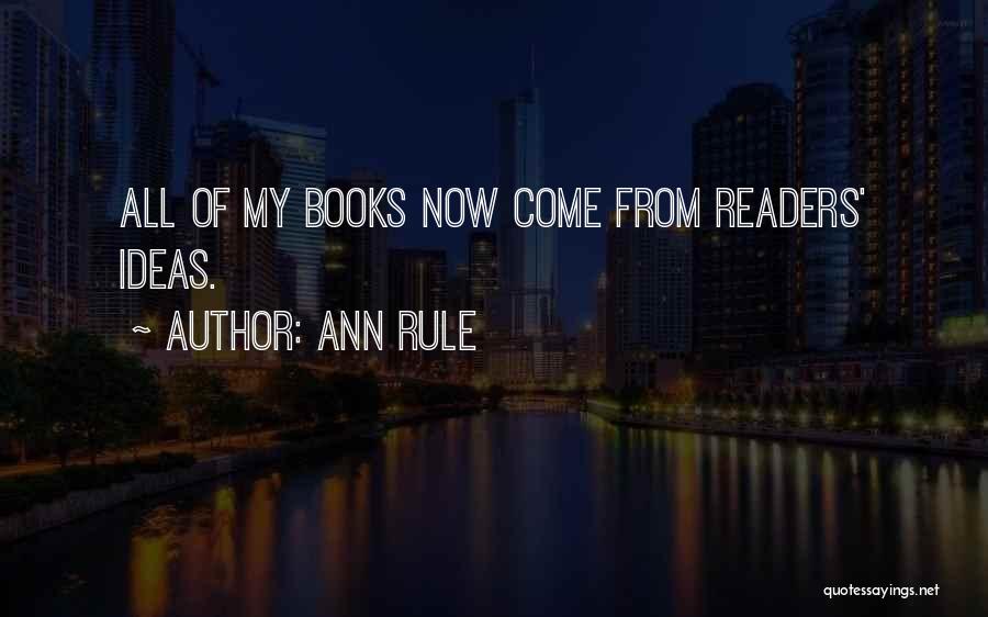 Ann Rule Quotes: All Of My Books Now Come From Readers' Ideas.