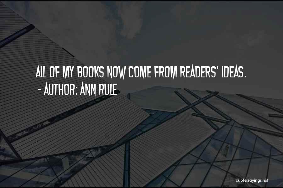 Ann Rule Quotes: All Of My Books Now Come From Readers' Ideas.