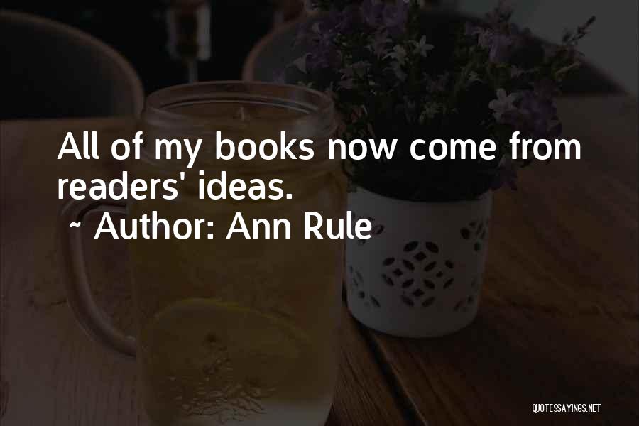 Ann Rule Quotes: All Of My Books Now Come From Readers' Ideas.