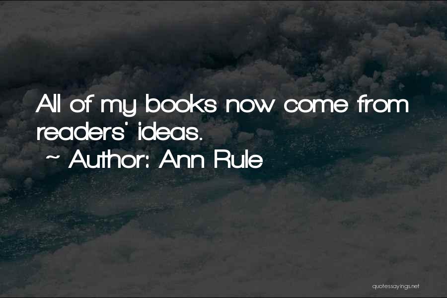 Ann Rule Quotes: All Of My Books Now Come From Readers' Ideas.