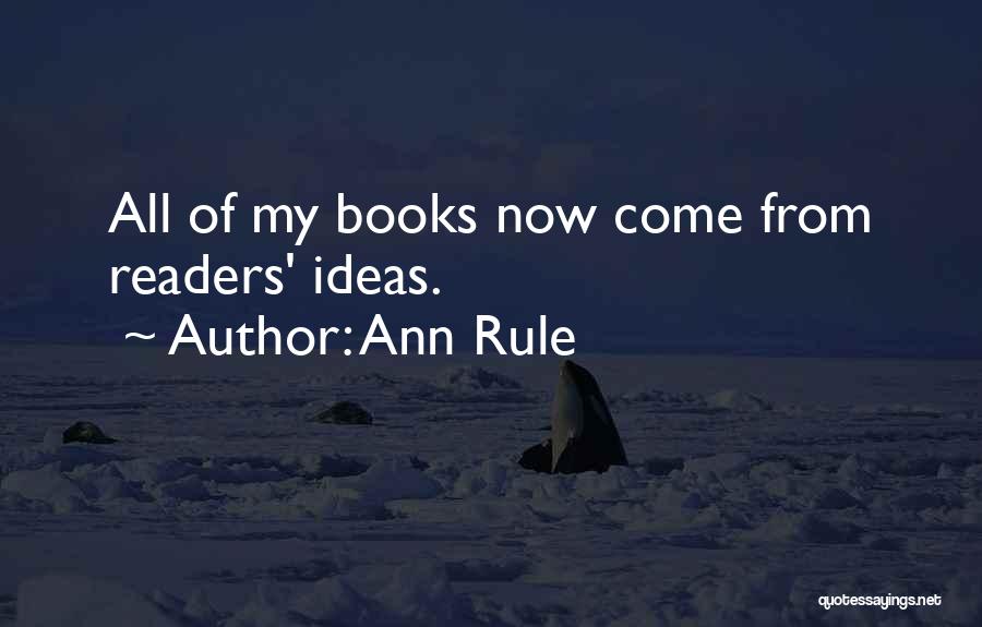 Ann Rule Quotes: All Of My Books Now Come From Readers' Ideas.