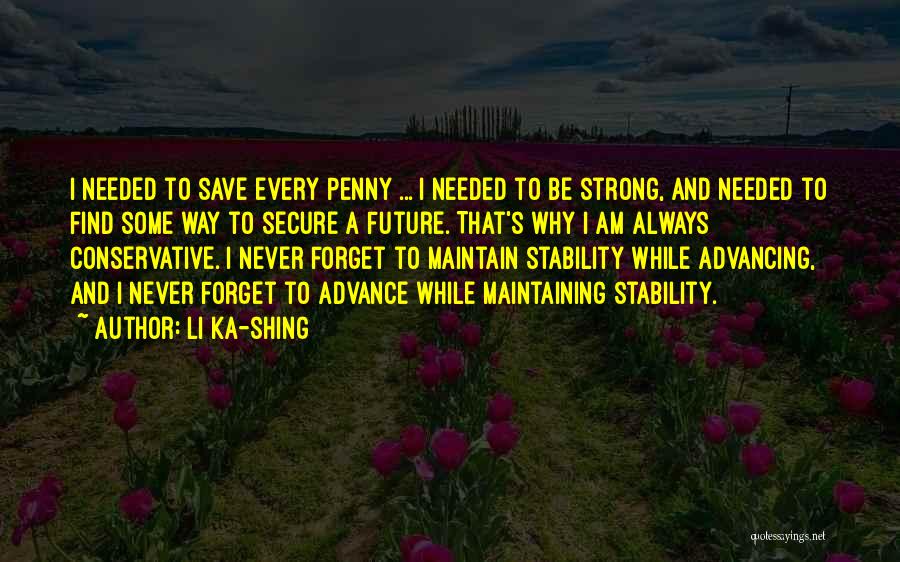 Li Ka-shing Quotes: I Needed To Save Every Penny ... I Needed To Be Strong, And Needed To Find Some Way To Secure