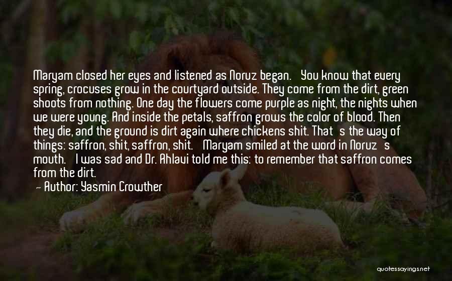 Yasmin Crowther Quotes: Maryam Closed Her Eyes And Listened As Noruz Began. 'you Know That Every Spring, Crocuses Grow In The Courtyard Outside.