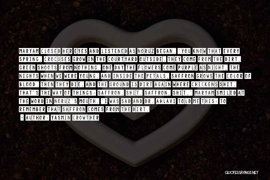 Yasmin Crowther Quotes: Maryam Closed Her Eyes And Listened As Noruz Began. 'you Know That Every Spring, Crocuses Grow In The Courtyard Outside.