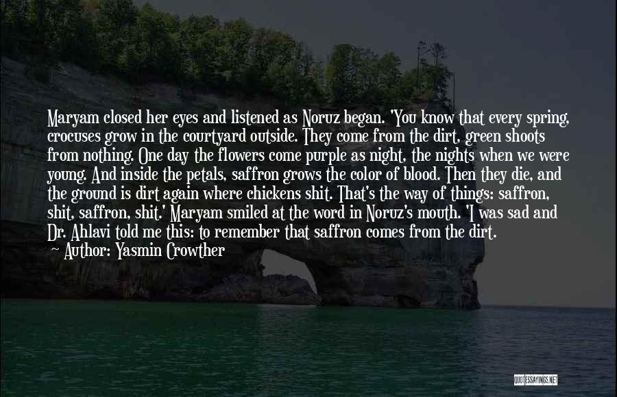 Yasmin Crowther Quotes: Maryam Closed Her Eyes And Listened As Noruz Began. 'you Know That Every Spring, Crocuses Grow In The Courtyard Outside.