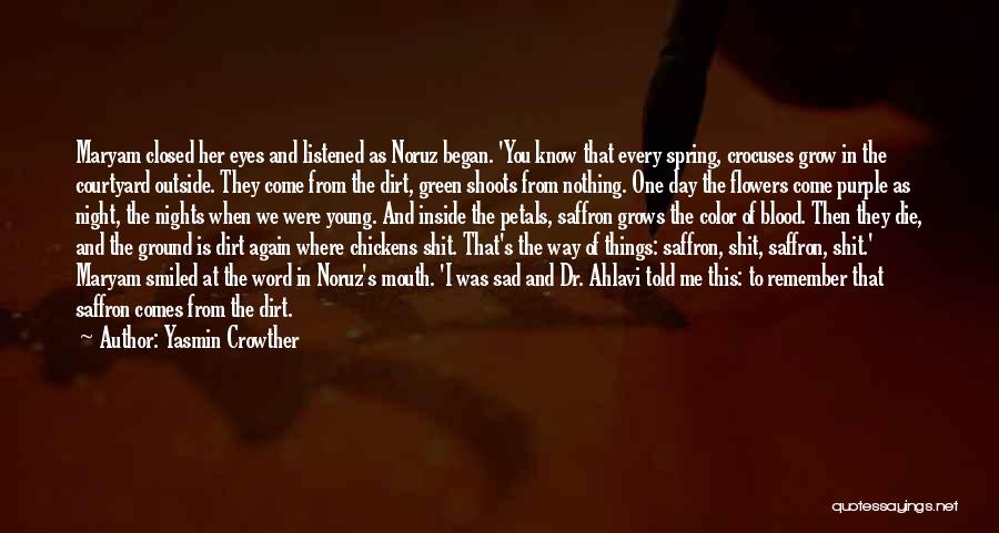 Yasmin Crowther Quotes: Maryam Closed Her Eyes And Listened As Noruz Began. 'you Know That Every Spring, Crocuses Grow In The Courtyard Outside.