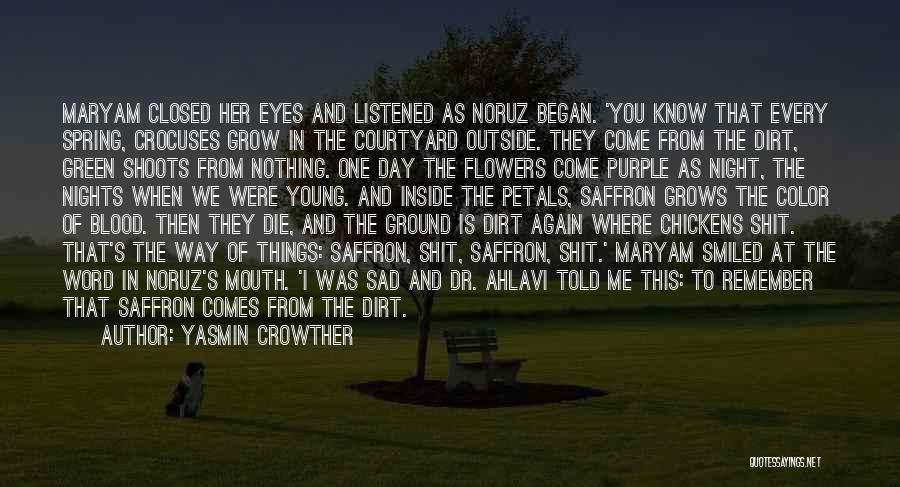 Yasmin Crowther Quotes: Maryam Closed Her Eyes And Listened As Noruz Began. 'you Know That Every Spring, Crocuses Grow In The Courtyard Outside.