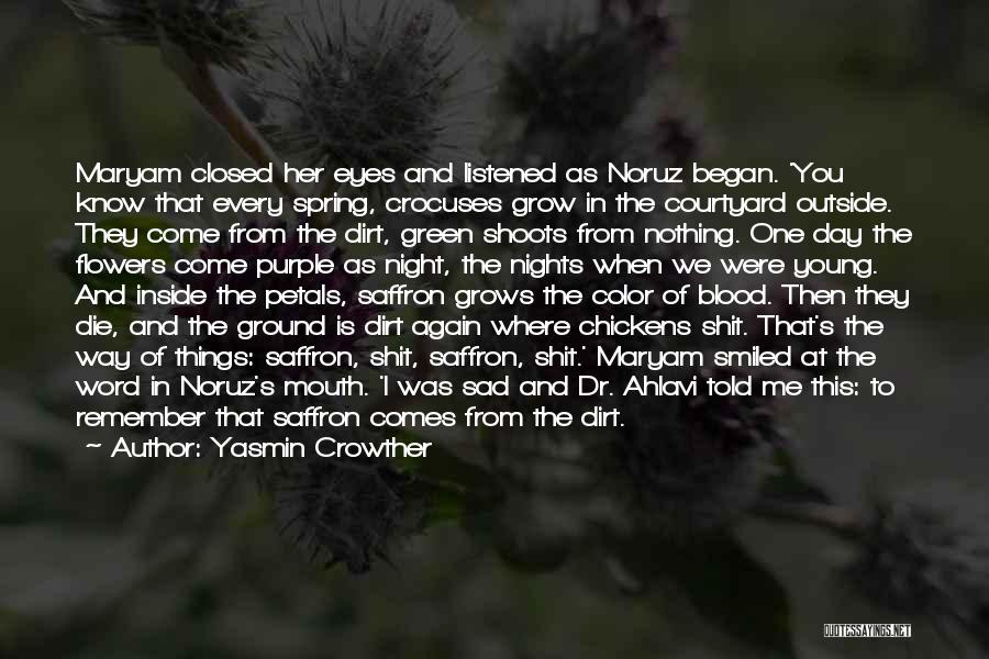 Yasmin Crowther Quotes: Maryam Closed Her Eyes And Listened As Noruz Began. 'you Know That Every Spring, Crocuses Grow In The Courtyard Outside.