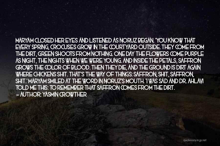 Yasmin Crowther Quotes: Maryam Closed Her Eyes And Listened As Noruz Began. 'you Know That Every Spring, Crocuses Grow In The Courtyard Outside.