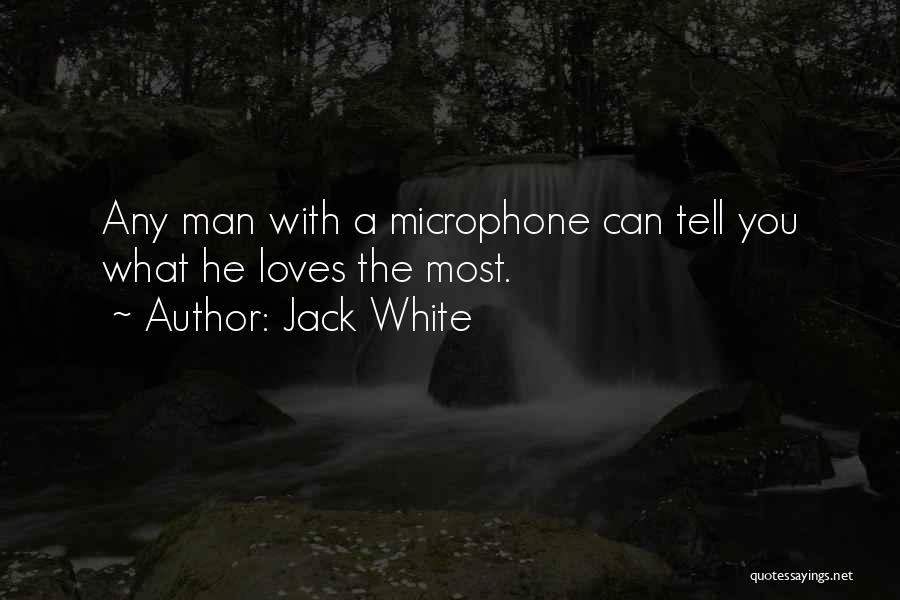 Jack White Quotes: Any Man With A Microphone Can Tell You What He Loves The Most.