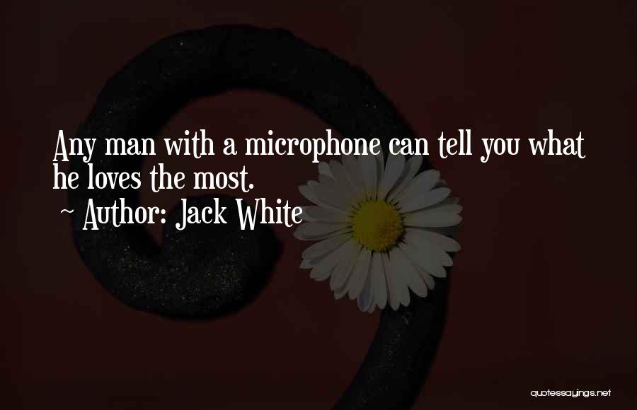 Jack White Quotes: Any Man With A Microphone Can Tell You What He Loves The Most.