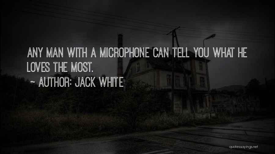 Jack White Quotes: Any Man With A Microphone Can Tell You What He Loves The Most.