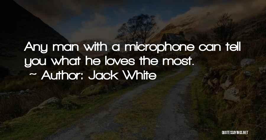 Jack White Quotes: Any Man With A Microphone Can Tell You What He Loves The Most.