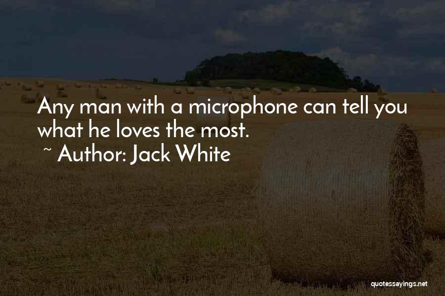 Jack White Quotes: Any Man With A Microphone Can Tell You What He Loves The Most.