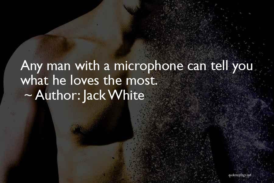 Jack White Quotes: Any Man With A Microphone Can Tell You What He Loves The Most.