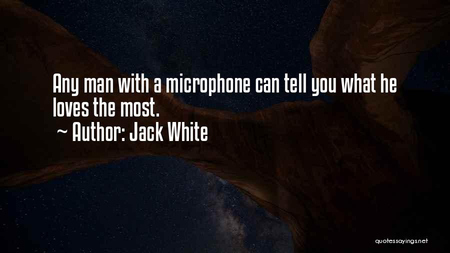 Jack White Quotes: Any Man With A Microphone Can Tell You What He Loves The Most.