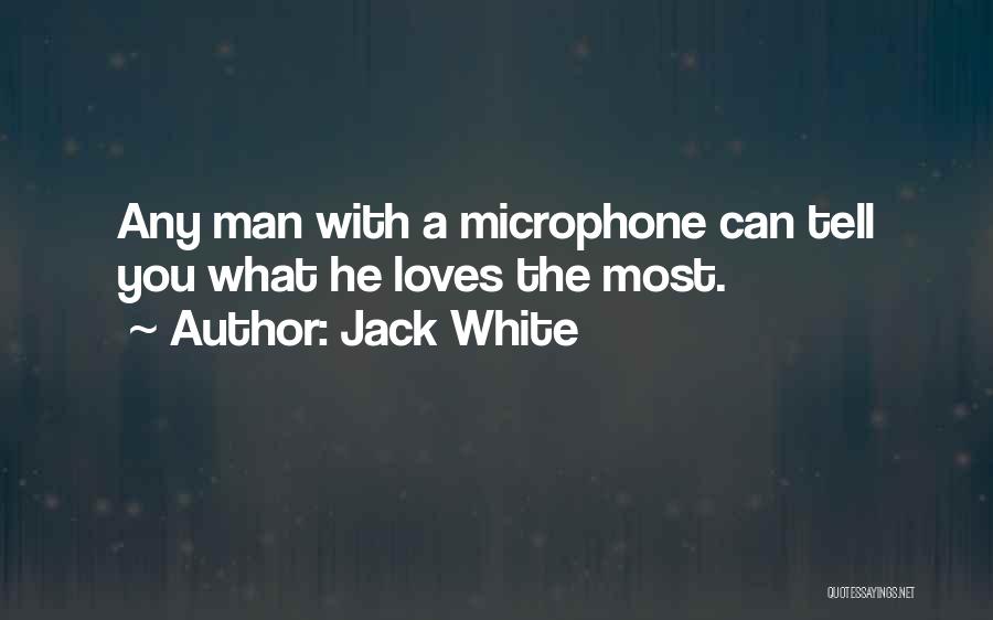 Jack White Quotes: Any Man With A Microphone Can Tell You What He Loves The Most.