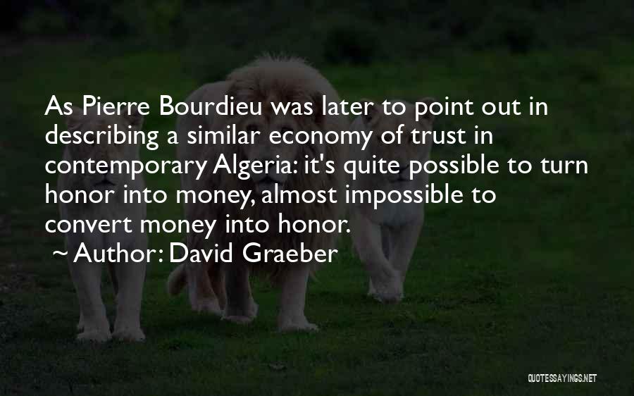 David Graeber Quotes: As Pierre Bourdieu Was Later To Point Out In Describing A Similar Economy Of Trust In Contemporary Algeria: It's Quite