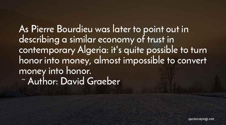 David Graeber Quotes: As Pierre Bourdieu Was Later To Point Out In Describing A Similar Economy Of Trust In Contemporary Algeria: It's Quite