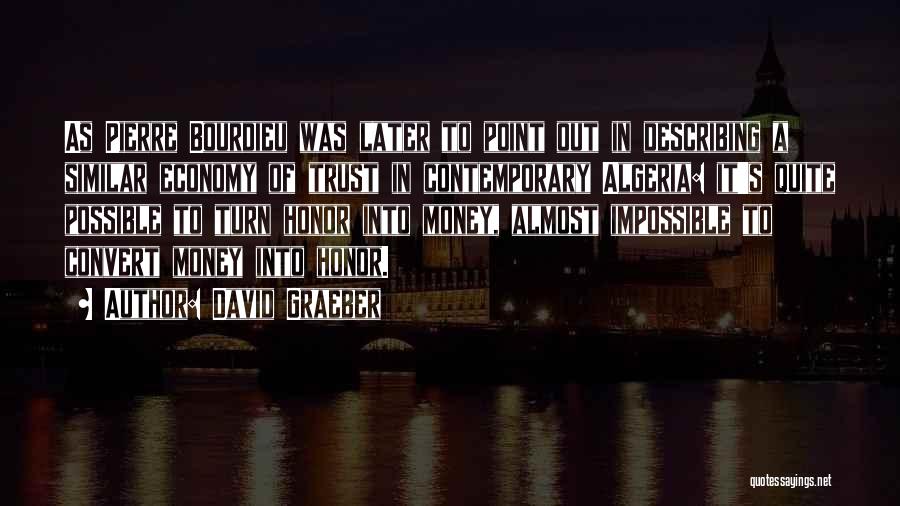 David Graeber Quotes: As Pierre Bourdieu Was Later To Point Out In Describing A Similar Economy Of Trust In Contemporary Algeria: It's Quite