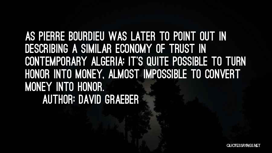 David Graeber Quotes: As Pierre Bourdieu Was Later To Point Out In Describing A Similar Economy Of Trust In Contemporary Algeria: It's Quite