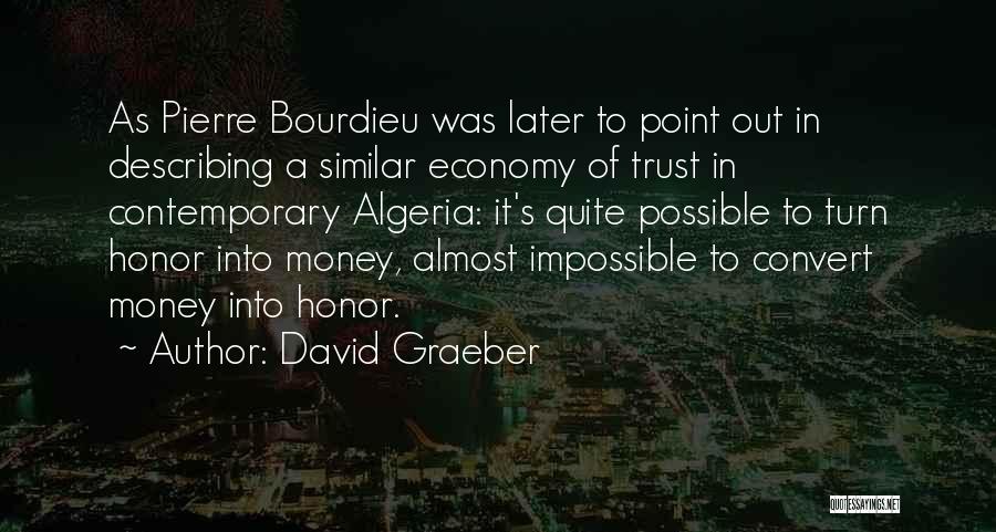 David Graeber Quotes: As Pierre Bourdieu Was Later To Point Out In Describing A Similar Economy Of Trust In Contemporary Algeria: It's Quite