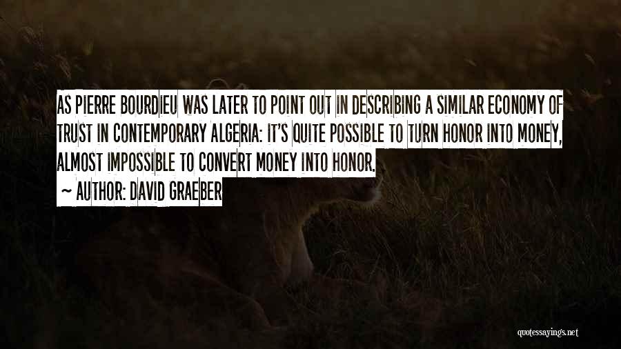 David Graeber Quotes: As Pierre Bourdieu Was Later To Point Out In Describing A Similar Economy Of Trust In Contemporary Algeria: It's Quite