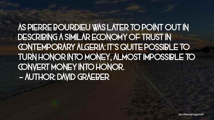 David Graeber Quotes: As Pierre Bourdieu Was Later To Point Out In Describing A Similar Economy Of Trust In Contemporary Algeria: It's Quite