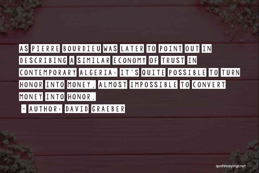 David Graeber Quotes: As Pierre Bourdieu Was Later To Point Out In Describing A Similar Economy Of Trust In Contemporary Algeria: It's Quite