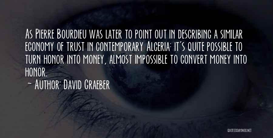 David Graeber Quotes: As Pierre Bourdieu Was Later To Point Out In Describing A Similar Economy Of Trust In Contemporary Algeria: It's Quite