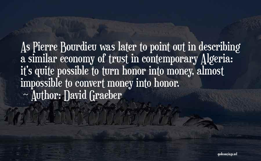 David Graeber Quotes: As Pierre Bourdieu Was Later To Point Out In Describing A Similar Economy Of Trust In Contemporary Algeria: It's Quite