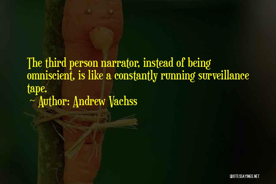 Andrew Vachss Quotes: The Third Person Narrator, Instead Of Being Omniscient, Is Like A Constantly Running Surveillance Tape.