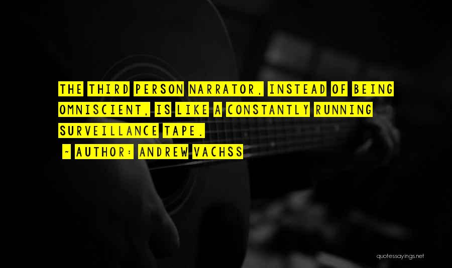 Andrew Vachss Quotes: The Third Person Narrator, Instead Of Being Omniscient, Is Like A Constantly Running Surveillance Tape.