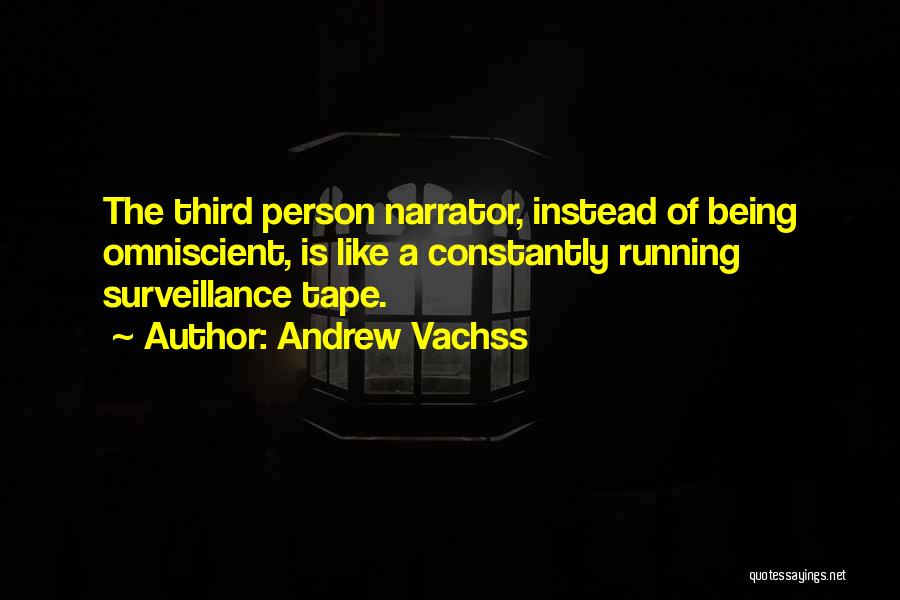 Andrew Vachss Quotes: The Third Person Narrator, Instead Of Being Omniscient, Is Like A Constantly Running Surveillance Tape.