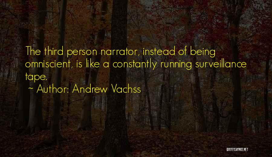 Andrew Vachss Quotes: The Third Person Narrator, Instead Of Being Omniscient, Is Like A Constantly Running Surveillance Tape.