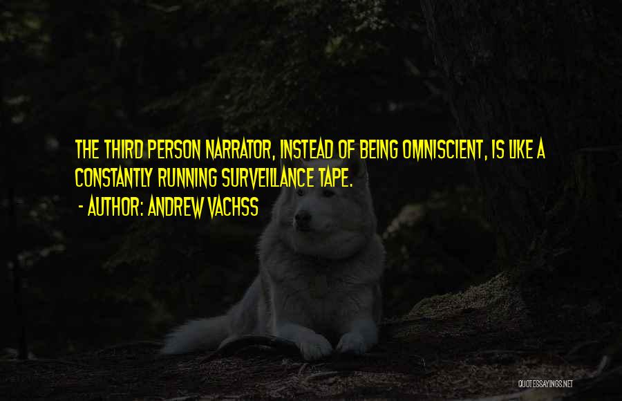 Andrew Vachss Quotes: The Third Person Narrator, Instead Of Being Omniscient, Is Like A Constantly Running Surveillance Tape.