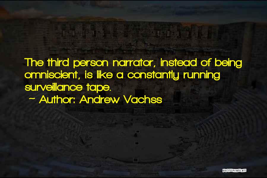 Andrew Vachss Quotes: The Third Person Narrator, Instead Of Being Omniscient, Is Like A Constantly Running Surveillance Tape.