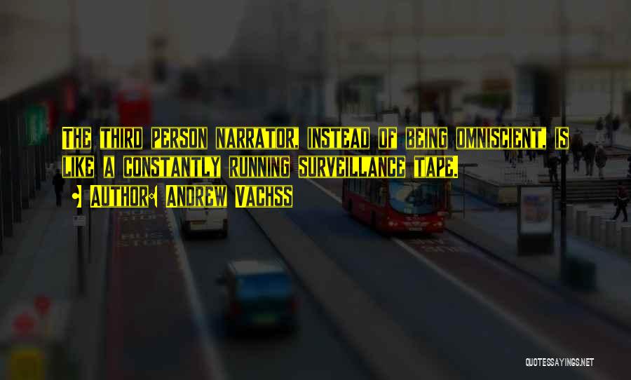 Andrew Vachss Quotes: The Third Person Narrator, Instead Of Being Omniscient, Is Like A Constantly Running Surveillance Tape.