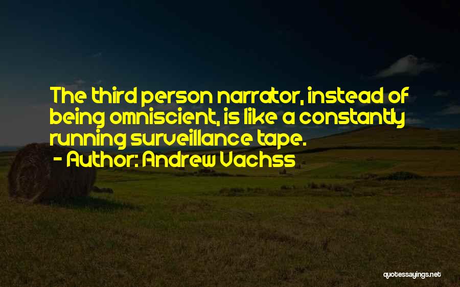 Andrew Vachss Quotes: The Third Person Narrator, Instead Of Being Omniscient, Is Like A Constantly Running Surveillance Tape.