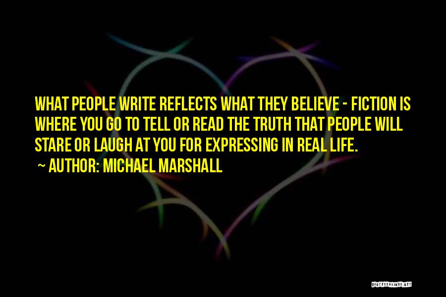 Michael Marshall Quotes: What People Write Reflects What They Believe - Fiction Is Where You Go To Tell Or Read The Truth That