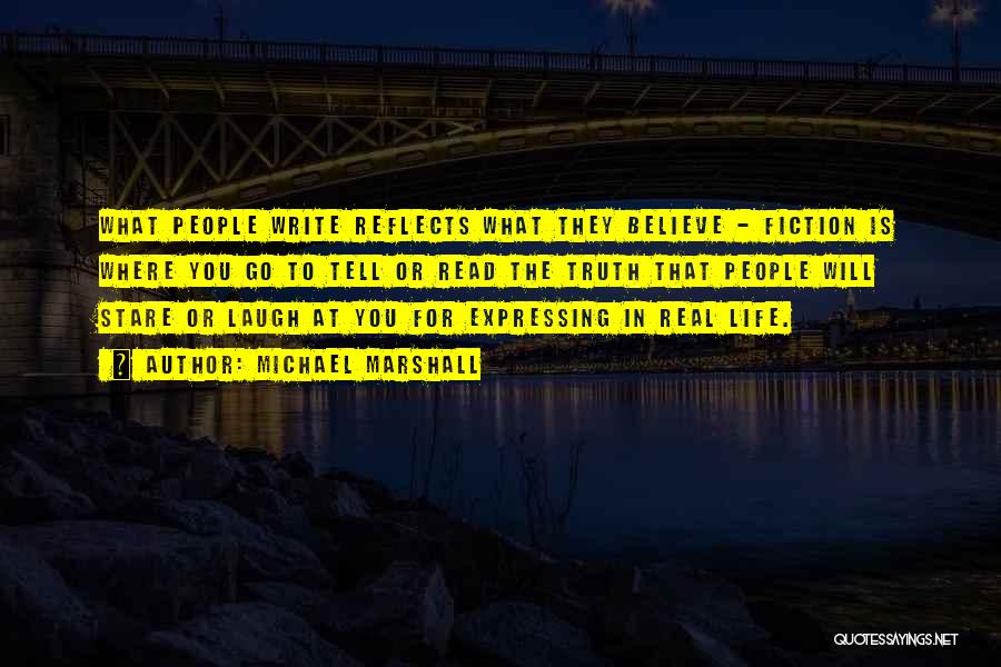 Michael Marshall Quotes: What People Write Reflects What They Believe - Fiction Is Where You Go To Tell Or Read The Truth That